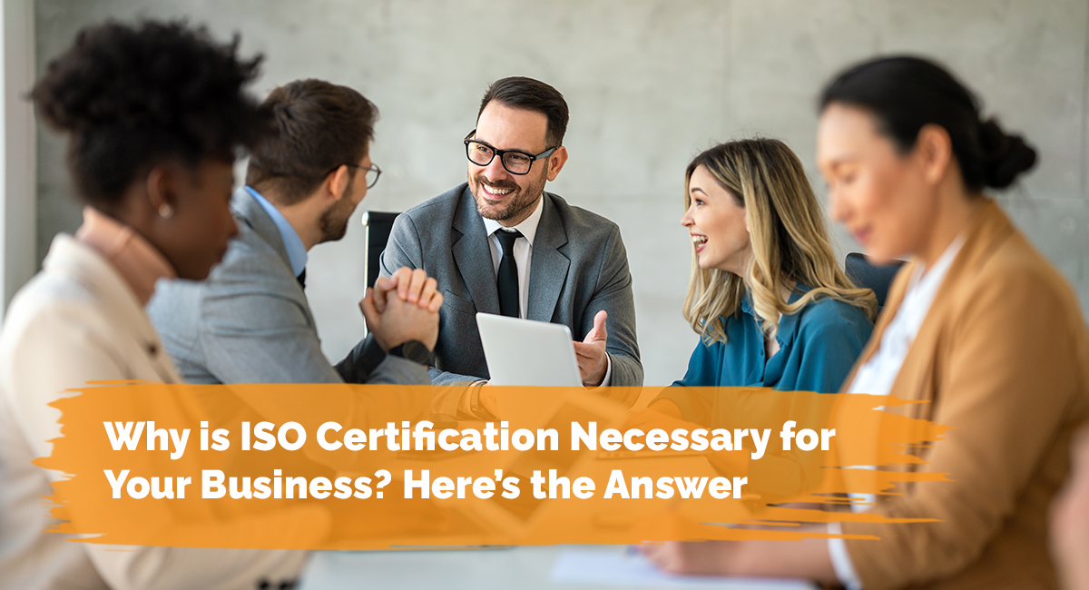 Why is ISO Certification Necessary for Your Business? Here’s the Answer