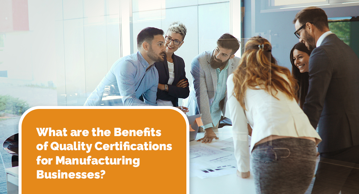 What are the Benefits of Quality Certifications for Manufacturing Businesses?