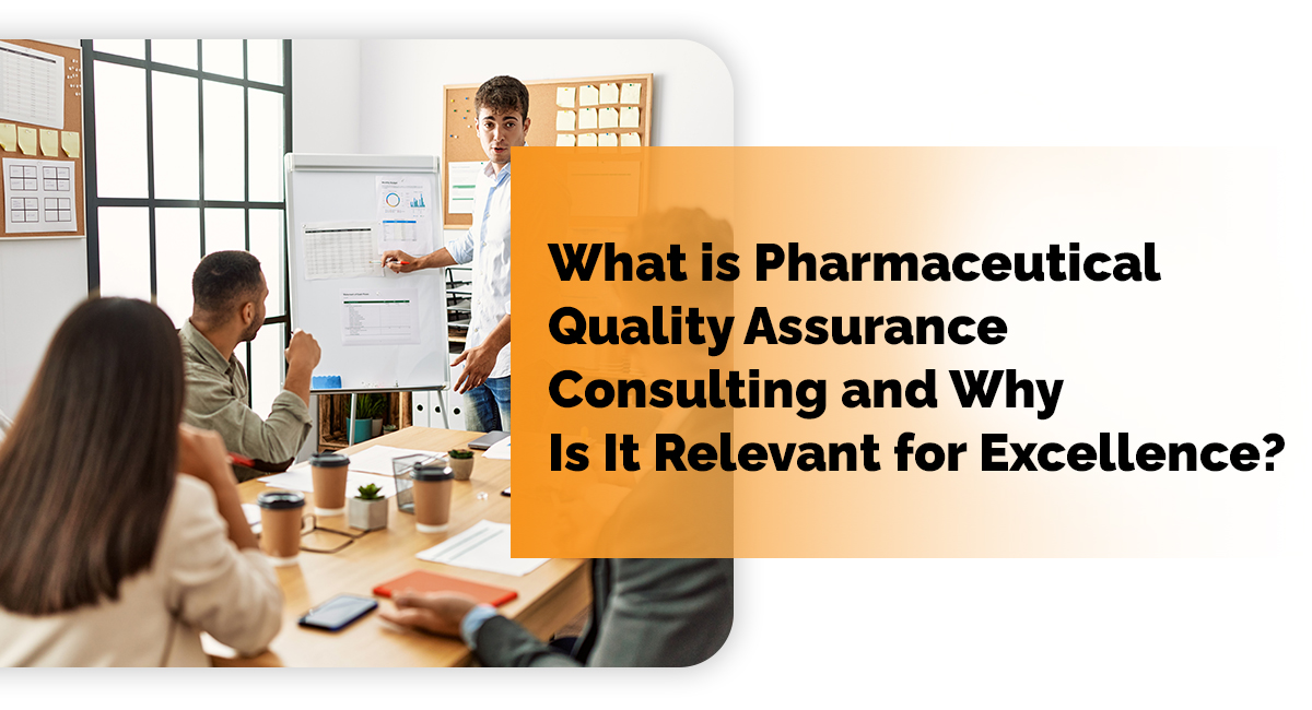 What is Pharmaceutical Quality Assurance Consulting and Why Is It Relevant for Excellence?