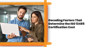 Decoding Factors That Determine the ISO 13485 Certification Cost