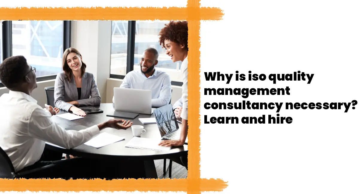 Why is iso quality management consultancy necessary? Learn and hire