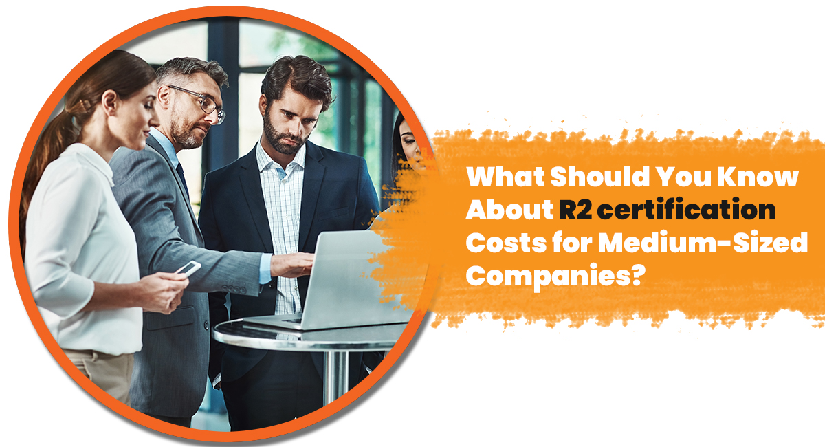 What Should You Know About R2 certification Costs for Medium Sized Companies