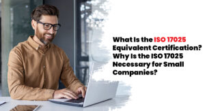 What Is the ISO 17025 Equivalent Certification? Why Is the ISO 17025 Necessary for Small Companies?