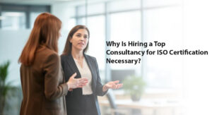 Why Is Hiring a Top Consultancy for ISO Certification Necessary?