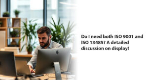Do I need both ISO 9001 and ISO 13485? A detailed discussion on display!
