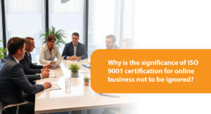 Why is the significance of ISO 9001 certification for online business not to be ignored?