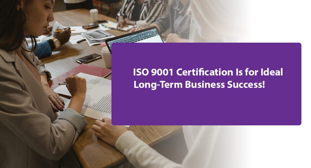 ISO 9001 Certification Is for Ideal Long-Term Business Success!