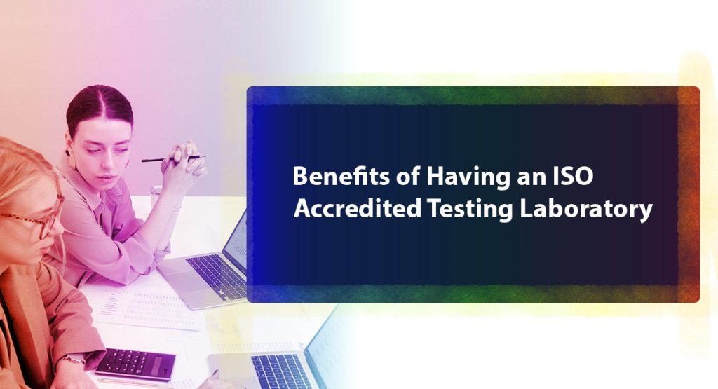 Benefits of Having an ISO Accredited Testing Laboratory