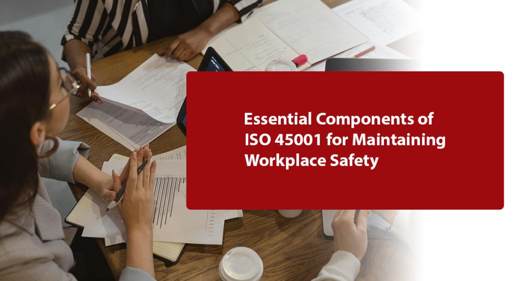 Essential Components of ISO 45001 for Maintaining Workplace Safety
